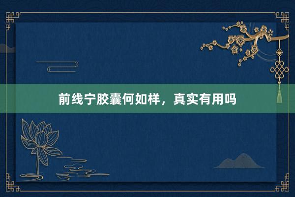 前线宁胶囊何如样,真实有用吗