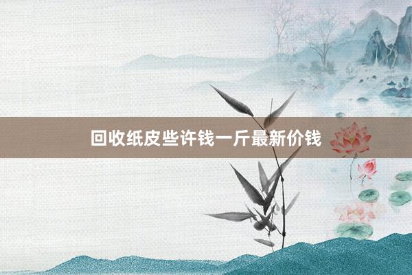 回收纸皮些许钱一斤最新价钱