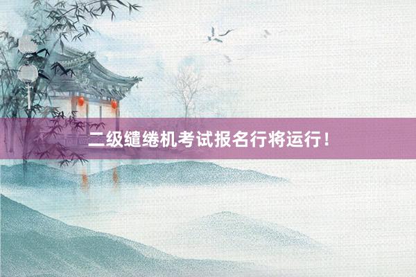 二级缱绻机考试报名行将运行!