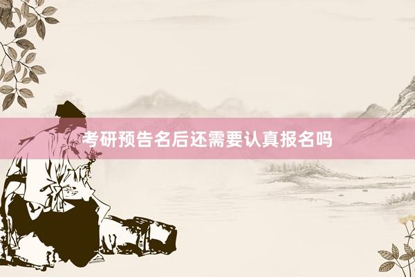 考研预告名后还需要认真报名吗