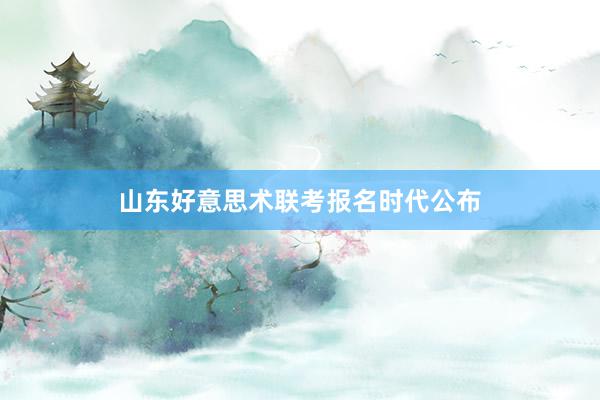 山东好意思术联考报名时代公布