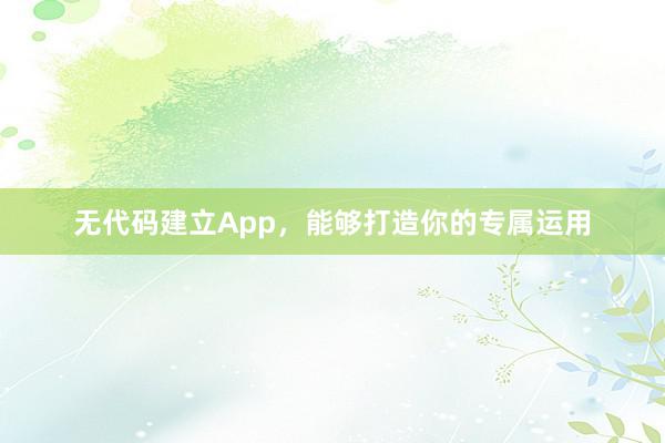 无代码建立App,能够打造你的专属运用
